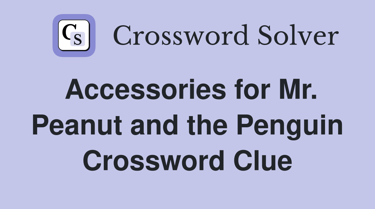 Accessories for Mr. Peanut and the Penguin Crossword Clue Answers